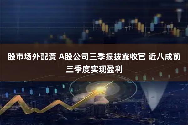 股市场外配资 A股公司三季报披露收官 近八成前三季度实现盈利