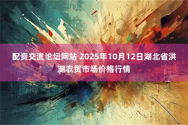 配资交流论坛网站 2025年10月12日湖北省洪湖农贸市场价格行情