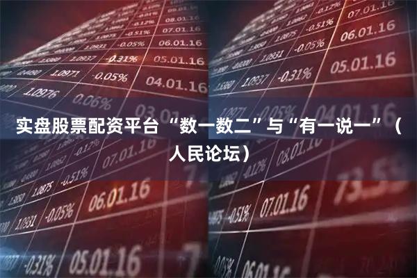 实盘股票配资平台 “数一数二”与“有一说一”（人民论坛）