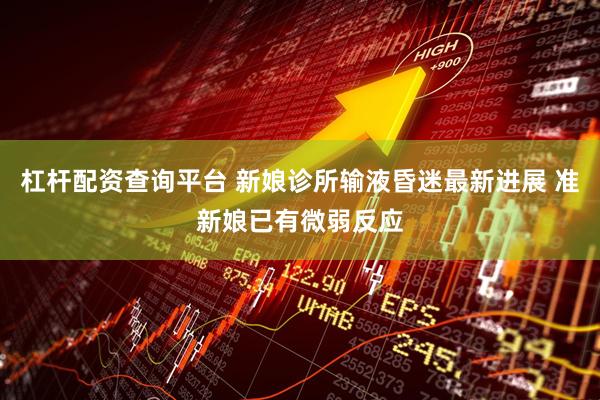 杠杆配资查询平台 新娘诊所输液昏迷最新进展 准新娘已有微弱反应