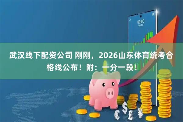 武汉线下配资公司 刚刚，2026山东体育统考合格线公布！附：一分一段！