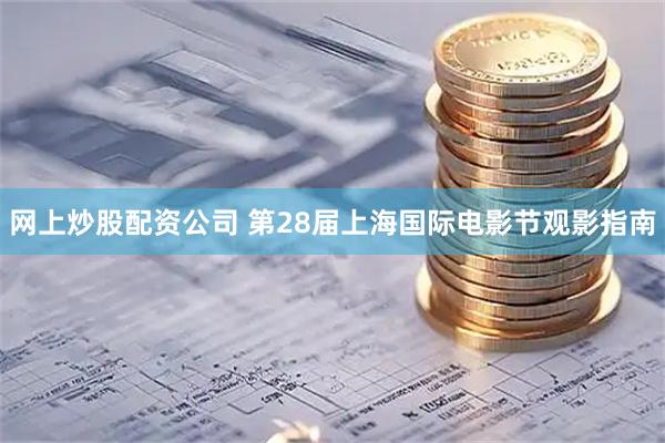 网上炒股配资公司 第28届上海国际电影节观影指南