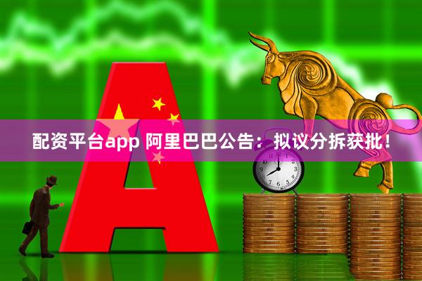 配资平台app 阿里巴巴公告：拟议分拆获批！